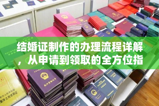 云霄结婚证制作的办理流程详解，从申请到领取的全方位指南